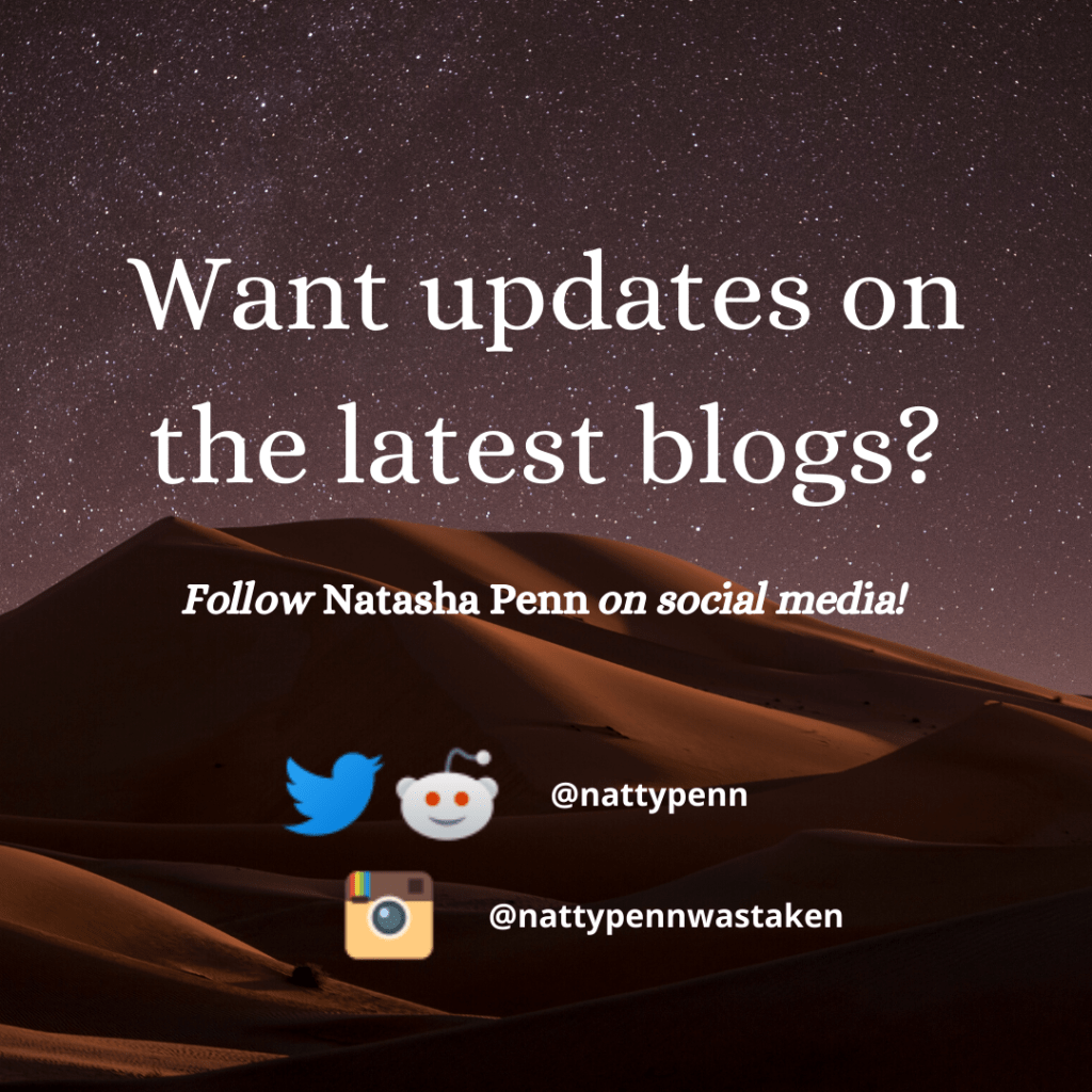 Starry night sky extends over the mountainous golden sand of a desert. Overlaid text reads, "Want updates on the latest blogs? Follow Natasha Penn on social media!" Further below are the logos for Twitter and Reddit accompanied by the username "nattypenn," and beneath that is the old Instagram logo with the username "nattypennwastaken."