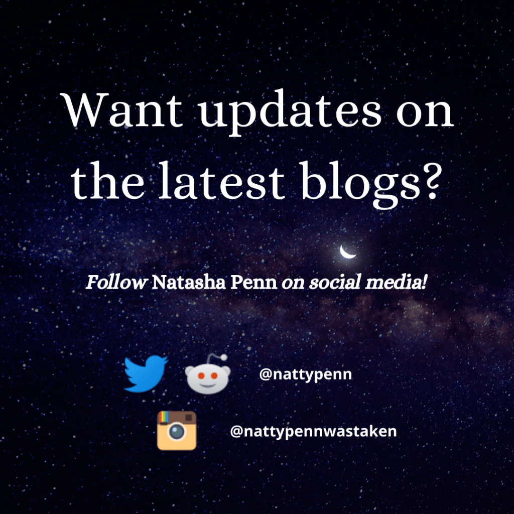 The night sky, a vast sea of black, illuminated by a myriad of stars and the light that shines off a crescent moon. Text overlaying the photo reads, "Want updates on the lates blogs? Follow Natasha Penn on social media!" Further down are the logos for Twitter and Reddit accompanied by the username "nattypenn," and beneath that is the logo for Instagram and the username "nattypennwastaken."