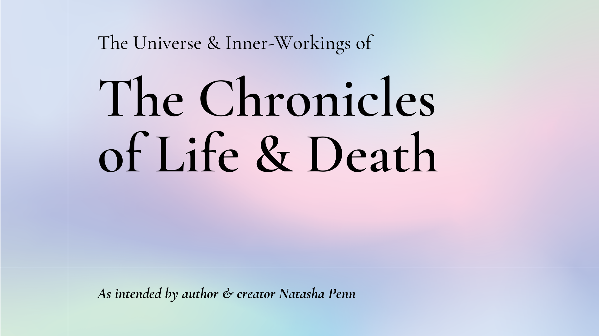 Text: The Universe and Inner-Workings of The Chronicles of Life and Death, as intended by author and creator Natasha Penn.